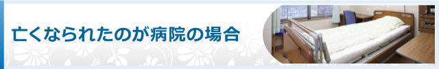 亡くなられたのが病院の場合